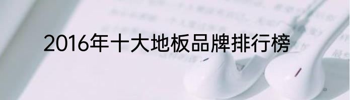 2016年十大地板品牌排行榜