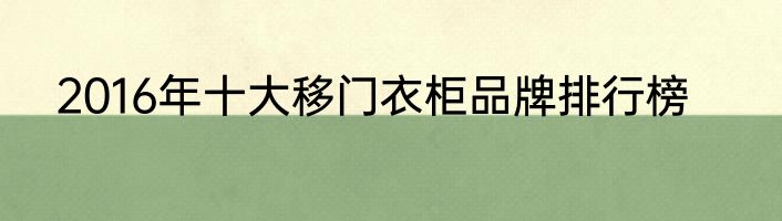 2016年十大移门衣柜品牌排行榜