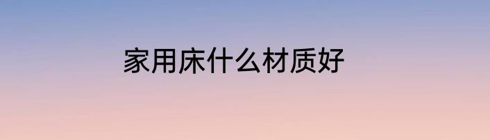 家用床什么材质好