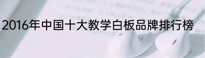 2016年中国十大教学白板品牌排行榜
