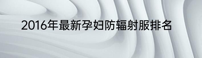 2016年最新孕妇防辐射服排名