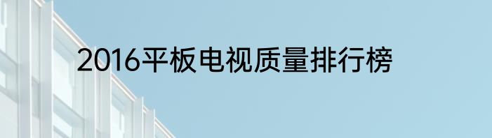 2016平板电视质量排行榜