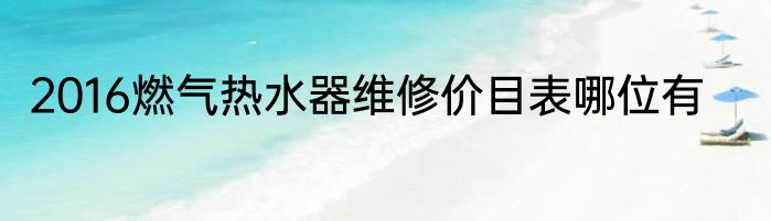 2016燃气热水器维修价目表哪位有
