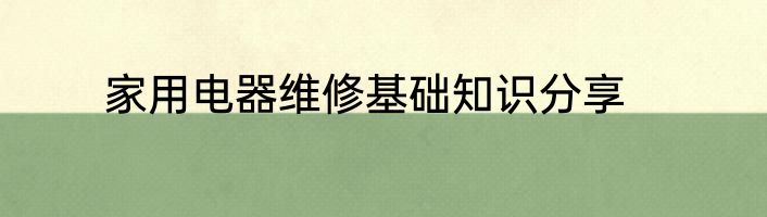 家用电器维修基础知识分享