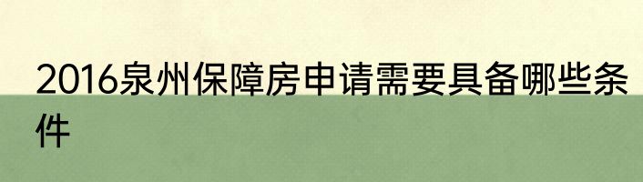2016泉州保障房申请需要具备哪些条件