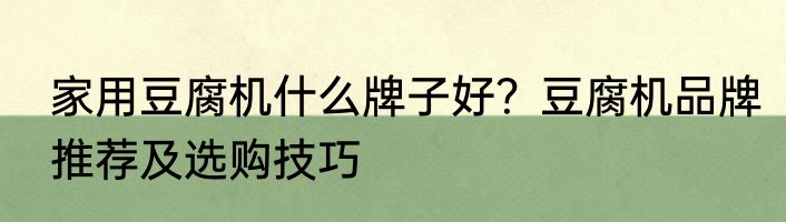 家用豆腐机什么牌子好？豆腐机品牌推荐及选购技巧