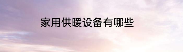家用供暖设备有哪些