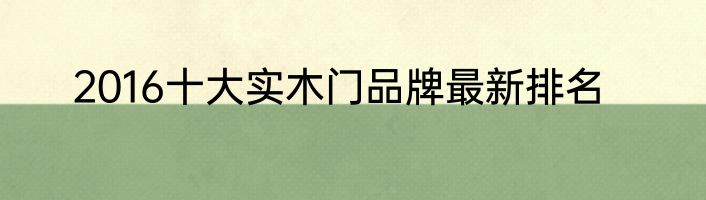 2016十大实木门品牌最新排名