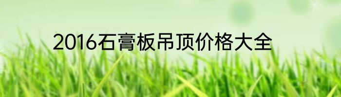 2016石膏板吊顶价格大全