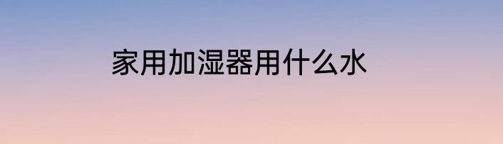 家用加湿器用什么水