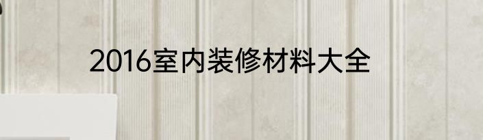 2016室内装修材料大全