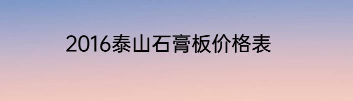 2016泰山石膏板价格表