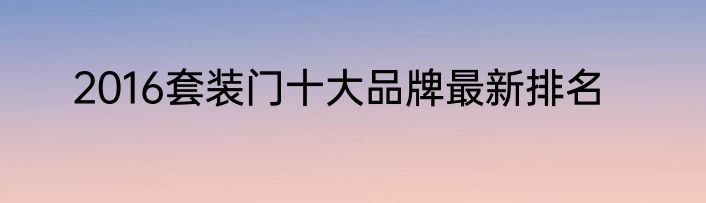 2016套装门十大品牌最新排名
