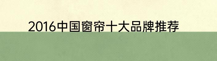 2016中国窗帘十大品牌推荐