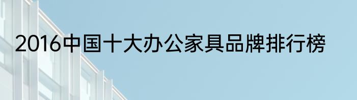 2016中国十大办公家具品牌排行榜