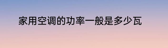 家用空调的功率一般是多少瓦