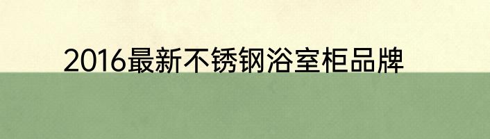 2016最新不锈钢浴室柜品牌