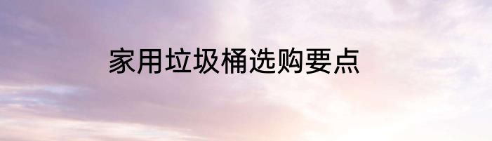 家用垃圾桶选购要点