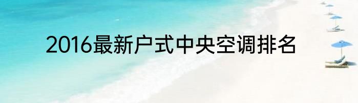 2016最新户式中央空调排名