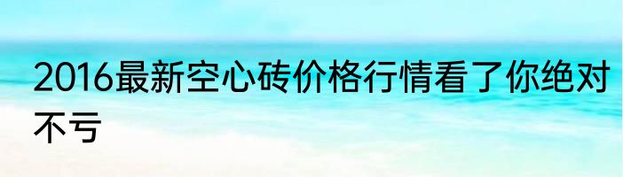 2016最新空心砖价格行情看了你绝对不亏