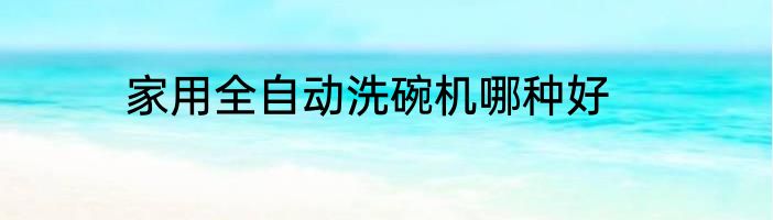 家用全自动洗碗机哪种好