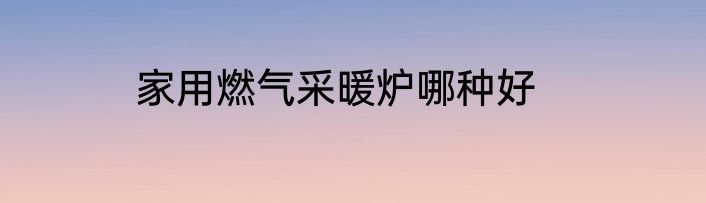 家用燃气采暖炉哪种好
