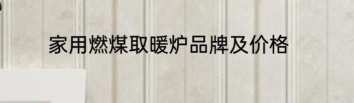 家用燃煤取暖炉品牌及价格