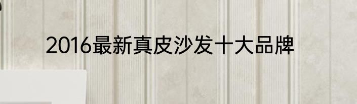 2016最新真皮沙发十大品牌