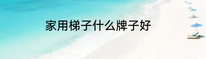 家用梯子什么牌子好