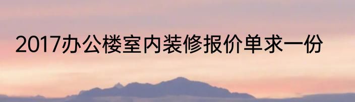 2017办公楼室内装修报价单求一份