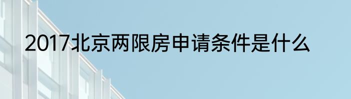2017北京两限房申请条件是什么