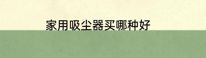 家用吸尘器买哪种好