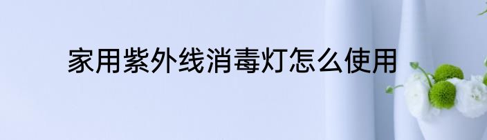 家用紫外线消毒灯怎么使用