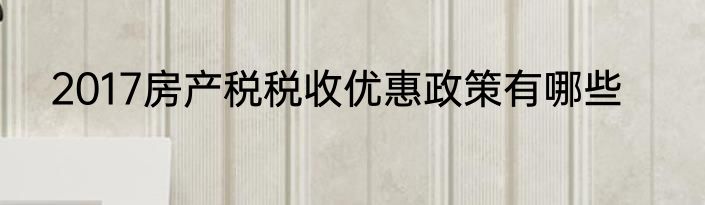2017房产税税收优惠政策有哪些