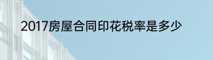 2017房屋合同印花税率是多少