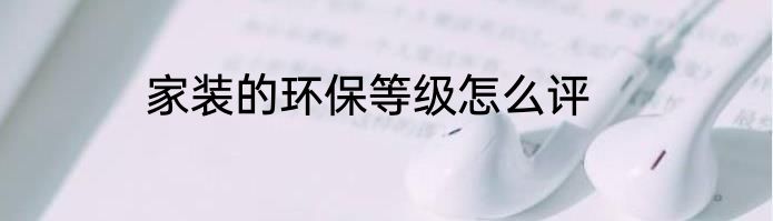 家装的环保等级怎么评