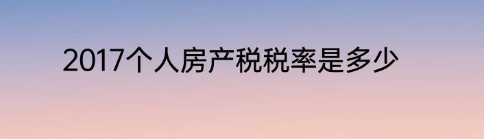 2017个人房产税税率是多少