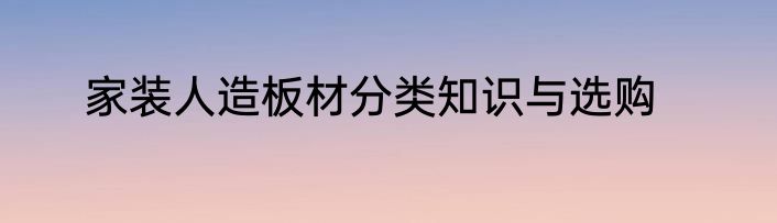 家装人造板材分类知识与选购