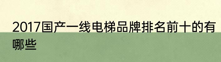 2017国产一线电梯品牌排名前十的有哪些