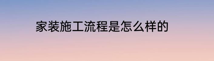 家装施工流程是怎么样的