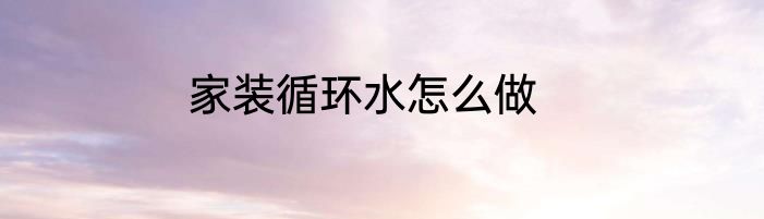 家装循环水怎么做