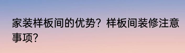 家装样板间的优势？样板间装修注意事项？