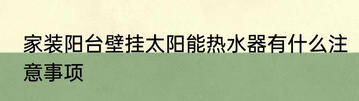 家装阳台壁挂太阳能热水器有什么注意事项