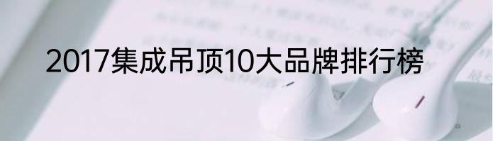 2017集成吊顶10大品牌排行榜