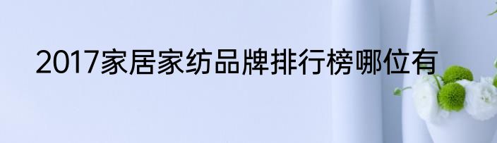 2017家居家纺品牌排行榜哪位有