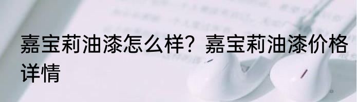 嘉宝莉油漆怎么样？嘉宝莉油漆价格详情