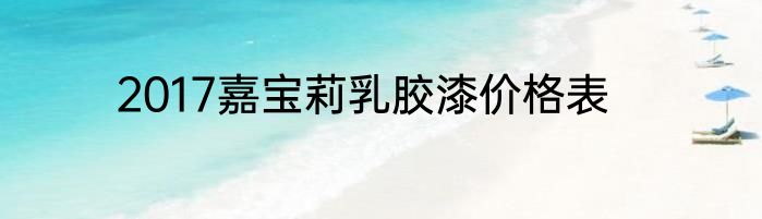 2017嘉宝莉乳胶漆价格表