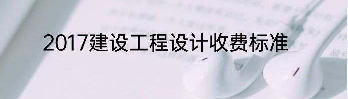 2017建设工程设计收费标准