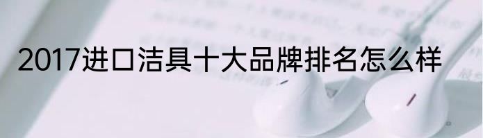 2017进口洁具十大品牌排名怎么样
