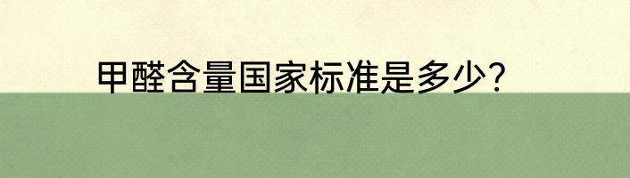甲醛含量国家标准是多少?